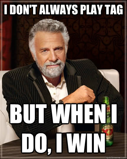 I don't always play tag but when I do, I win  The Most Interesting Man In The World