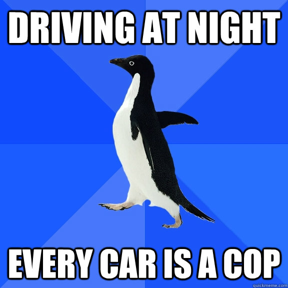 Driving at night Every car is a cop  Socially Awkward Penguin