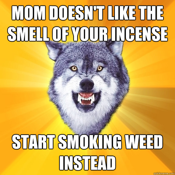 Mom doesn't like the smell of your incense Start smoking weed instead  Courage Wolf