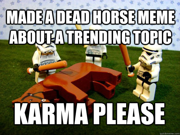 MADE A DEAD HORSE MEME ABOUT A TRENDING TOPIC Karma Please - MADE A DEAD HORSE MEME ABOUT A TRENDING TOPIC Karma Please  Misc