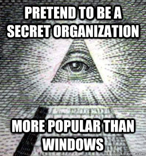 pretend to be a secret organization more popular than windows   Scumbag Illuminati