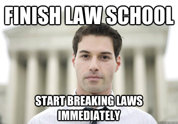finish law school start breaking laws immediately  