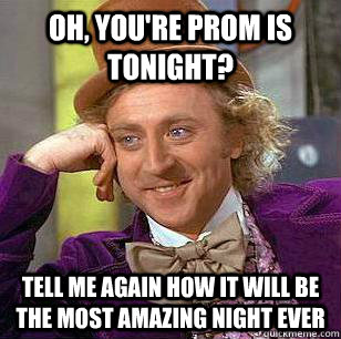 Oh, you're prom is tonight? tell me again how it will be the most amazing night EVER - Oh, you're prom is tonight? tell me again how it will be the most amazing night EVER  Condescending Wonka Prom