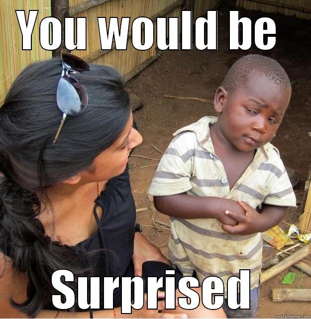 YOU WOULD BE  SURPRISED Skeptical Third World Kid