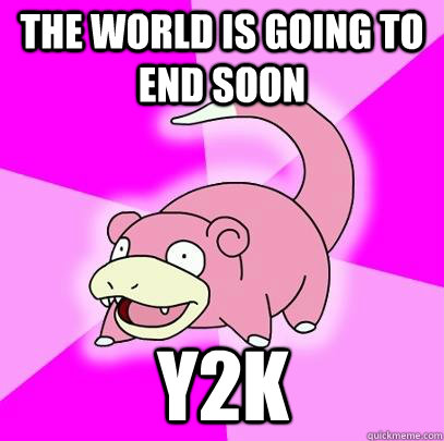 The world is going to end soon Y2K  Slowpoke