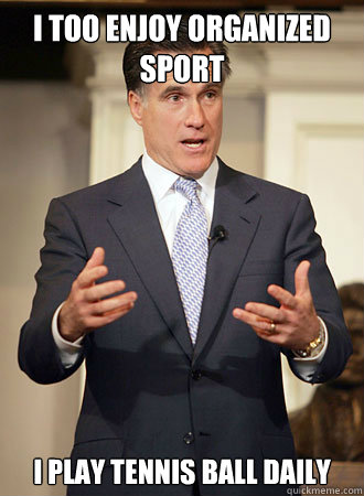 I too enjoy organized sport I play tennis ball daily  Relatable Romney