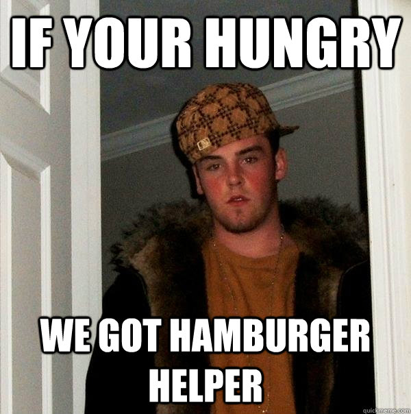 If your hungry we got hamburger helper  Scumbag Steve
