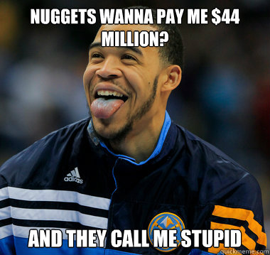 Nuggets wanna pay me $44 million? And they call me stupid  