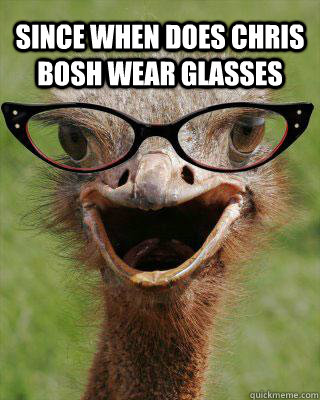 Since when does Chris Bosh wear glasses  Judgmental Bookseller Ostrich