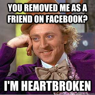 You removed me as a friend on Facebook? I'm heartbroken  Creepy Wonka