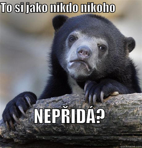 TO SI JAKO NIKDO NIKOHO                                                                              NEPŘIDÁ?                      Confession Bear
