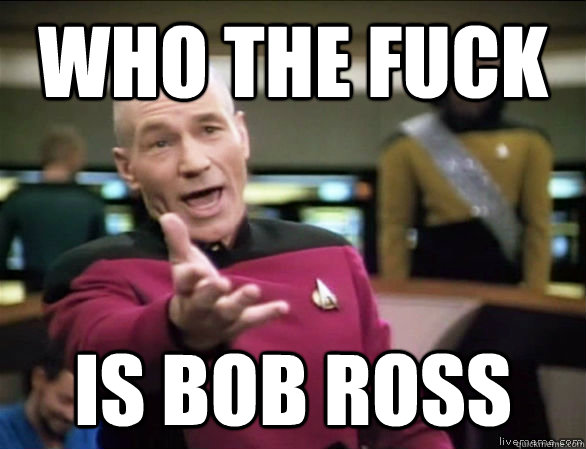 who the fuck is bob ross  Annoyed Picard HD
