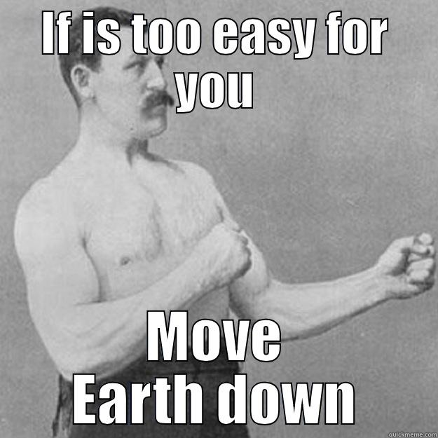 IF IS TOO EASY FOR YOU MOVE EARTH DOWN overly manly man
