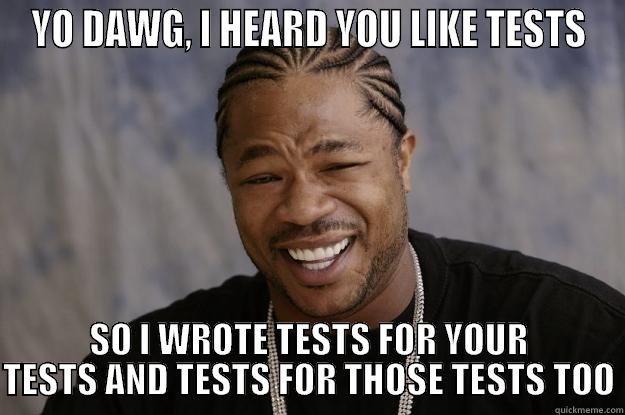 YO DAWG, I HEARD YOU LIKE TESTS - YO DAWG, I HEARD YOU LIKE TESTS SO I WROTE TESTS FOR YOUR TESTS AND TESTS FOR THOSE TESTS TOO Xzibit meme