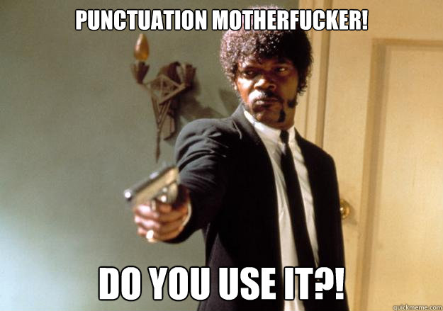 Punctuation motherfucker! Do you use it?! - Punctuation motherfucker! Do you use it?!  Samuel L Jackson