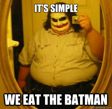 It's Simple We eat the Batman  