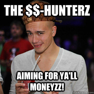 The $$-Hunterz Aiming for ya'll moneyzz!  Scumbag Headhunterz