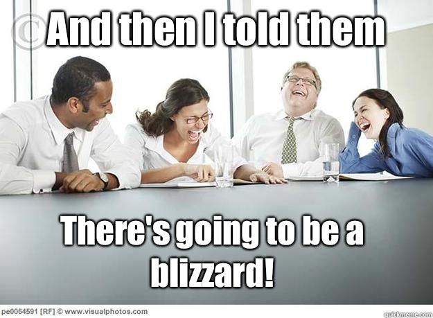 And then I told them There's going to be a blizzard!  And then I said