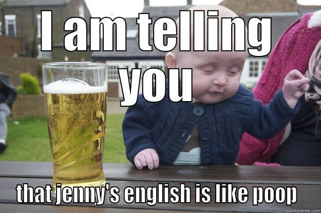 I AM TELLING YOU THAT JENNY'S ENGLISH IS LIKE POOP  drunk baby