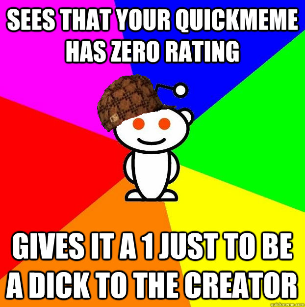 Sees that your quickmeme has zero rating Gives it a 1 just to be a dick to the creator  Scumbag Redditor