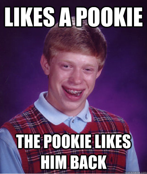 Likes a Pookie The Pookie likes him back  Bad Luck Brian
