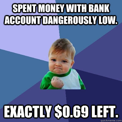Spent money with bank account dangerously low. Exactly $0.69 left. - Spent money with bank account dangerously low. Exactly $0.69 left.  Success Kid