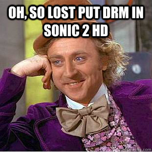 Oh, so lost put drm in Sonic 2 HD   Condescending Wonka