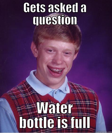 GETS ASKED A QUESTION WATER BOTTLE IS FULL Bad Luck Brian