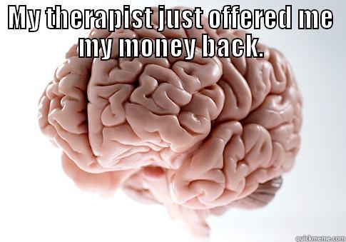 MY THERAPIST JUST OFFERED ME MY MONEY BACK.  Scumbag Brain