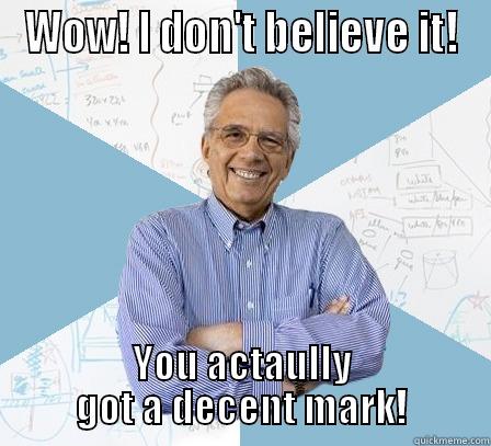 WOW! I DON'T BELIEVE IT! YOU ACTAULLY GOT A DECENT MARK! Engineering Professor