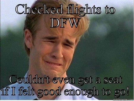 CHECKED FLIGHTS TO DFW COULDN'T EVEN GET A SEAT IF I FELT GOOD ENOUGH TO GO! 1990s Problems