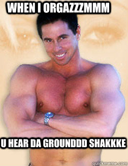 WHEN I ORGAZZZMMM U HEAR DA GROUNDDD SHAKKKE  