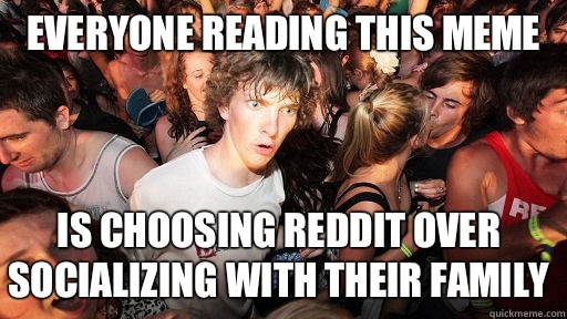 Everyone reading this meme Is choosing reddit over socializing with their family  Sudden Clarity Clarence