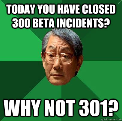 Today you have closed 300 beta incidents? Why not 301?  High Expectations Asian Father
