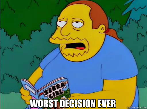 Worst decision ever  Comic Book Guy