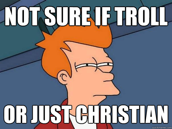 Not sure if troll or just christian  Futurama Fry