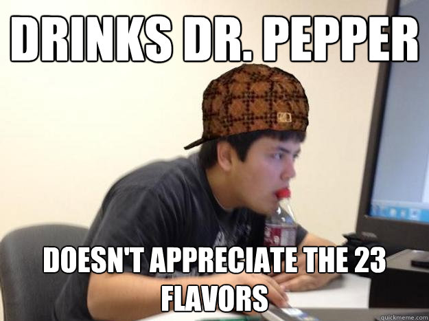 Drinks Dr. Pepper Doesn't appreciate the 23 flavors - Drinks Dr. Pepper Doesn't appreciate the 23 flavors  Scumbag jon