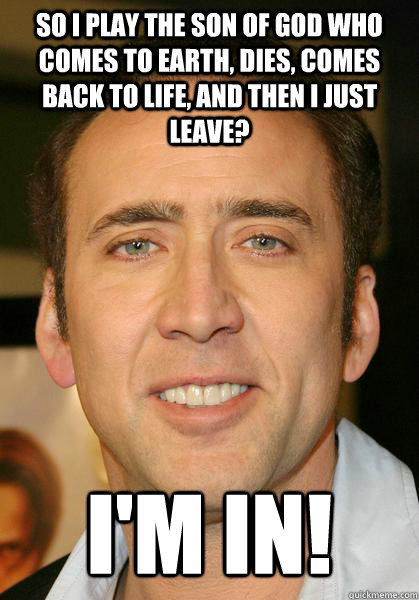 So i play the son of God who comes to earth, dies, comes back to life, and then i just leave? i'm in!  Bad meme Nicholas Cage
