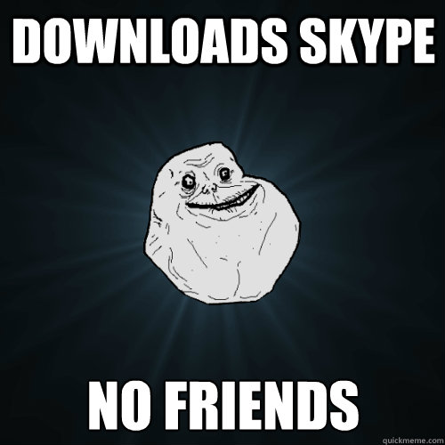 Downloads skype No friends  Forever Alone
