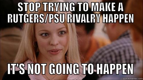 STOP TRYING TO MAKE A RUTGERS/PSU RIVALRY HAPPEN IT'S NOT GOING TO HAPPEN regina george