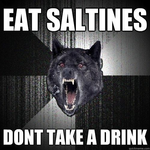 EAT SALTINES DONT TAKE A DRINK  Insanity Wolf