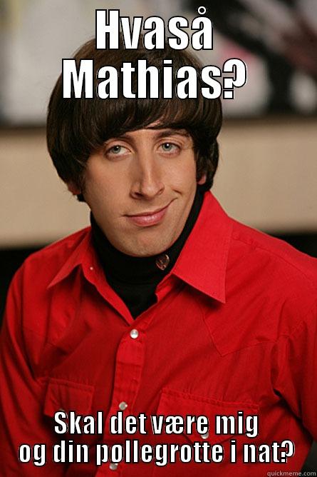 HVASÅ MATHIAS? SKAL DET VÆRE MIG OG DIN PØLLEGROTTE I NAT? Pickup Line Scientist
