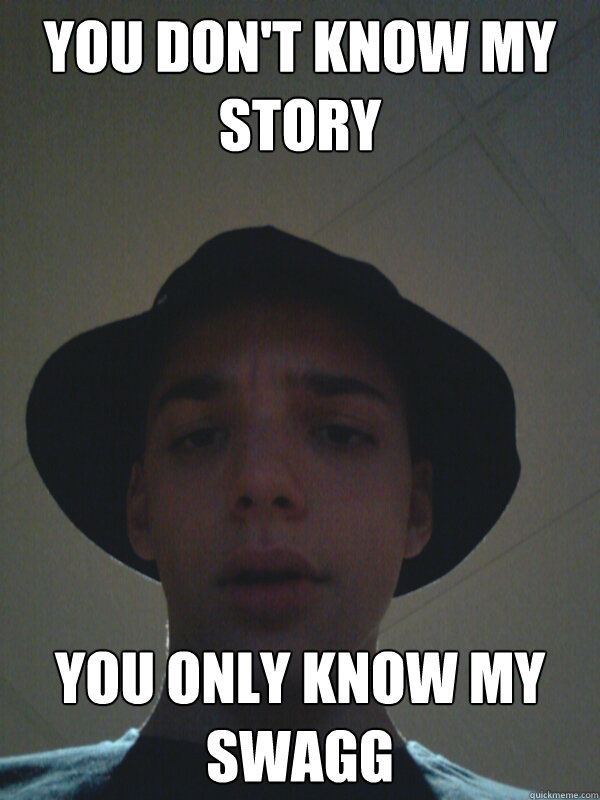 you don't know my story you only know my swagg dominic quickmeme