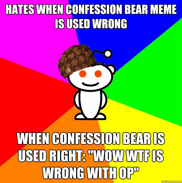 Hates when confession bear meme is used wrong When confession bear is used right: 