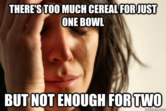 There's too much cereal for just one bowl But not enough for two  First World Problems