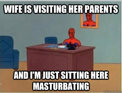 Wife is visiting her parents and i'm just sitting here masturbating - Wife is visiting her parents and i'm just sitting here masturbating  Spiderman Masturbating Desk