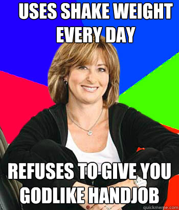 uses shake weight every day refuses to give you godlike handjob  Sheltering Suburban Mom