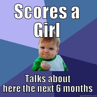 SCORES A GIRL TALKS ABOUT HERE THE NEXT 6 MONTHS Success Kid