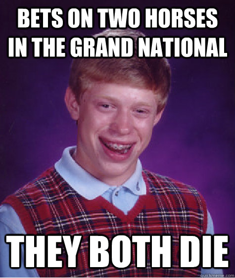 bets on two horses in the grand national they both die  Bad Luck Brian