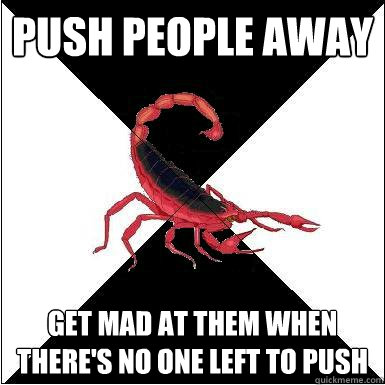 push people away get mad at them when there's no one left to push  Borderline scorpion